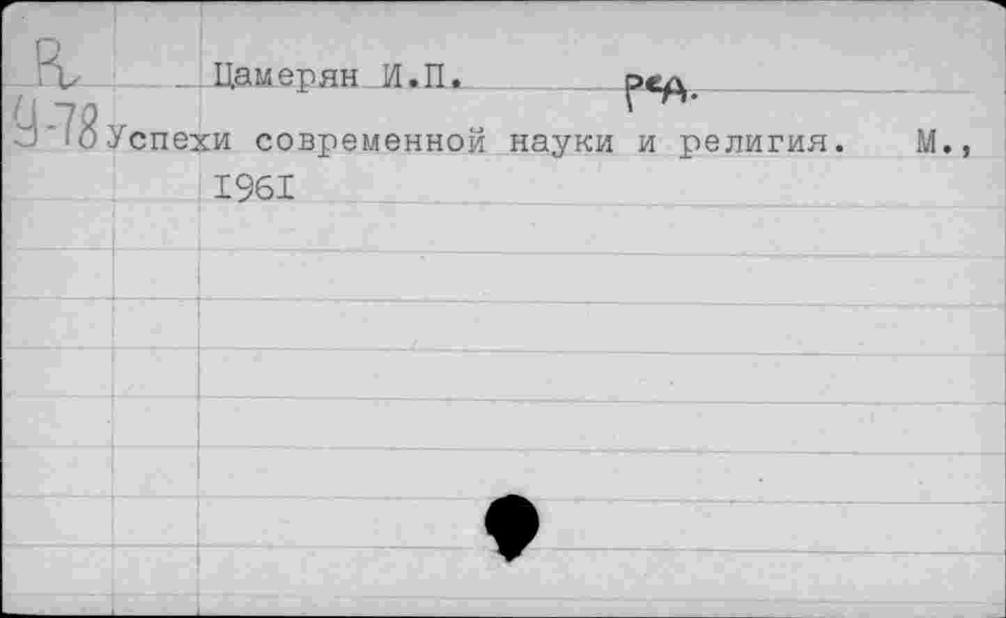 ﻿FL _	Цамерян И.П.				 науки и религия.	
J *78 Успехи современной 1961			М.,
			
			
			
			
			
			